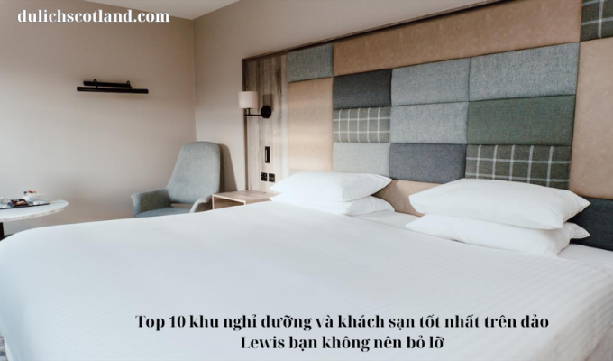 Read more about the article Top 10 khu nghỉ dưỡng và khách sạn tốt nhất trên đảo Lewis bạn không nên bỏ lỡ